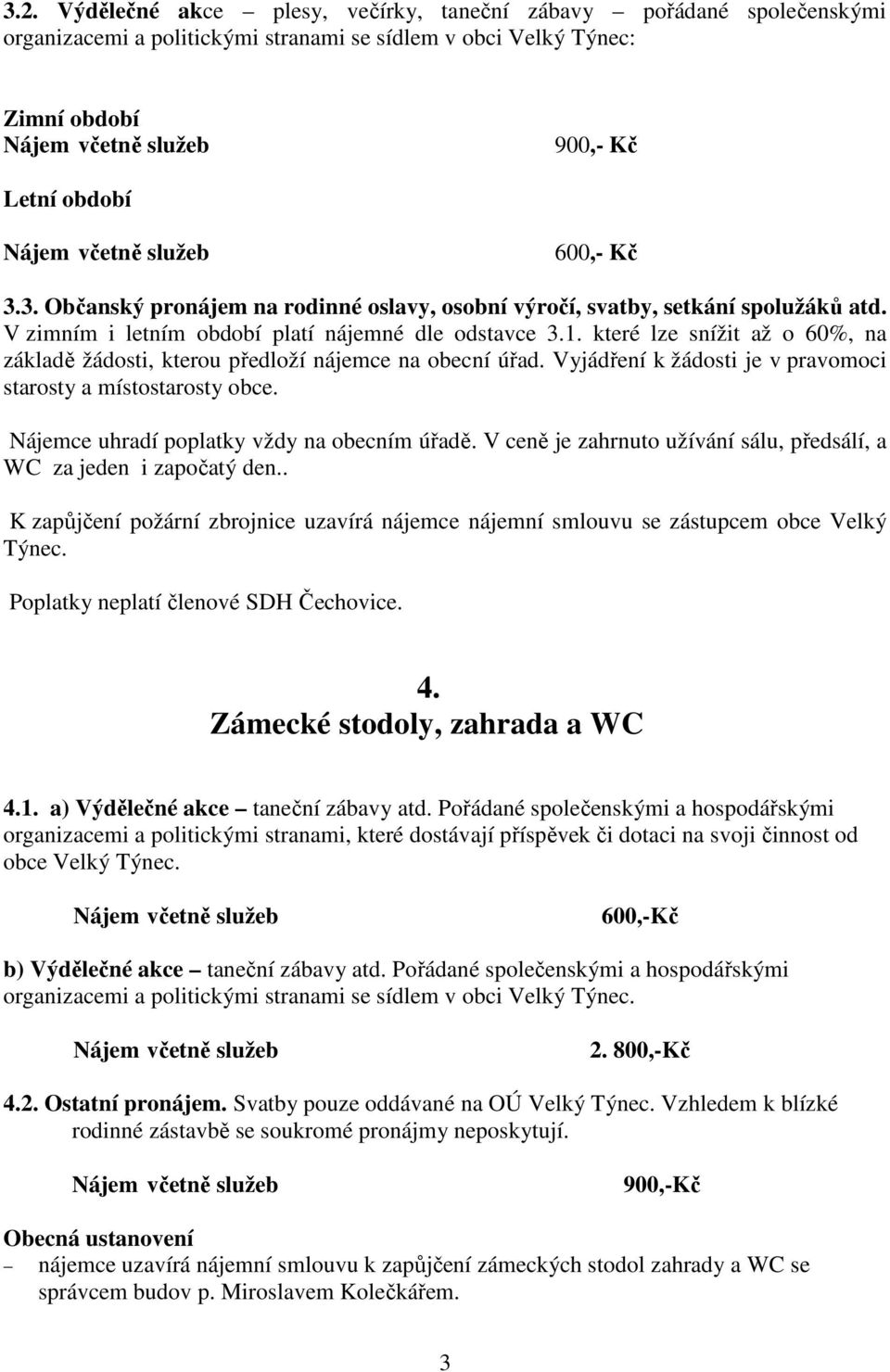 Vyjádření k žádosti je v pravomoci starosty a místostarosty obce. Nájemce uhradí poplatky vždy na obecním úřadě. V ceně je zahrnuto užívání sálu, předsálí, a WC za jeden i započatý den.