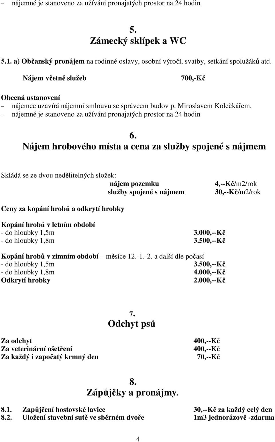 Nájem hrobového místa a cena za služby spojené s nájmem Skládá se ze dvou nedělitelných složek: nájem pozemku služby spojené s nájmem 4,--Kč/m2/rok 30,--Kč/m2/rok Ceny za kopání hrobů a odkrytí