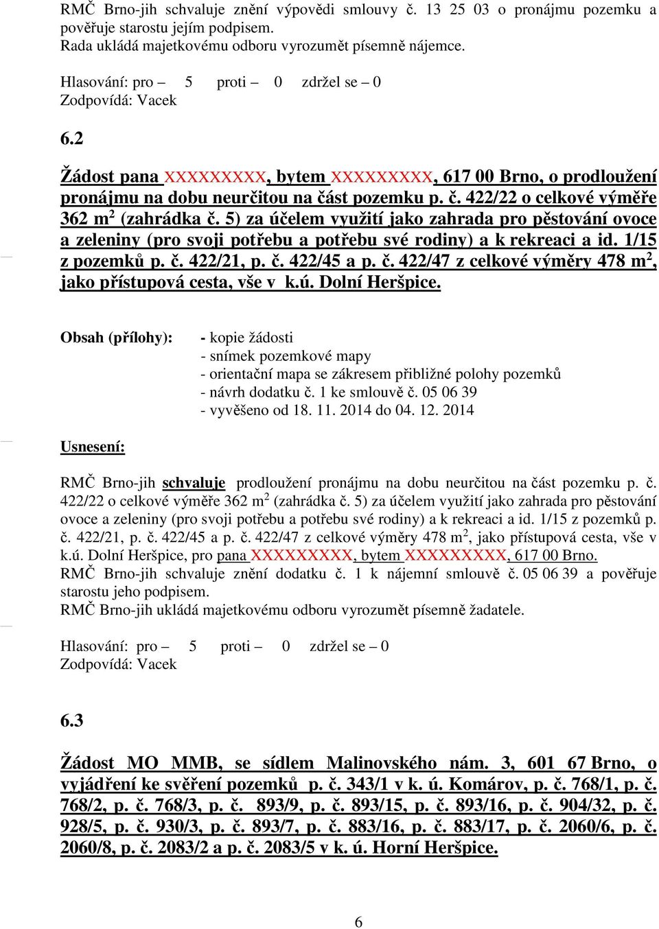 5) za účelem využití jako zahrada pro pěstování ovoce a zeleniny (pro svoji potřebu a potřebu své rodiny) a k rekreaci a id. 1/15 z pozemků p. č.