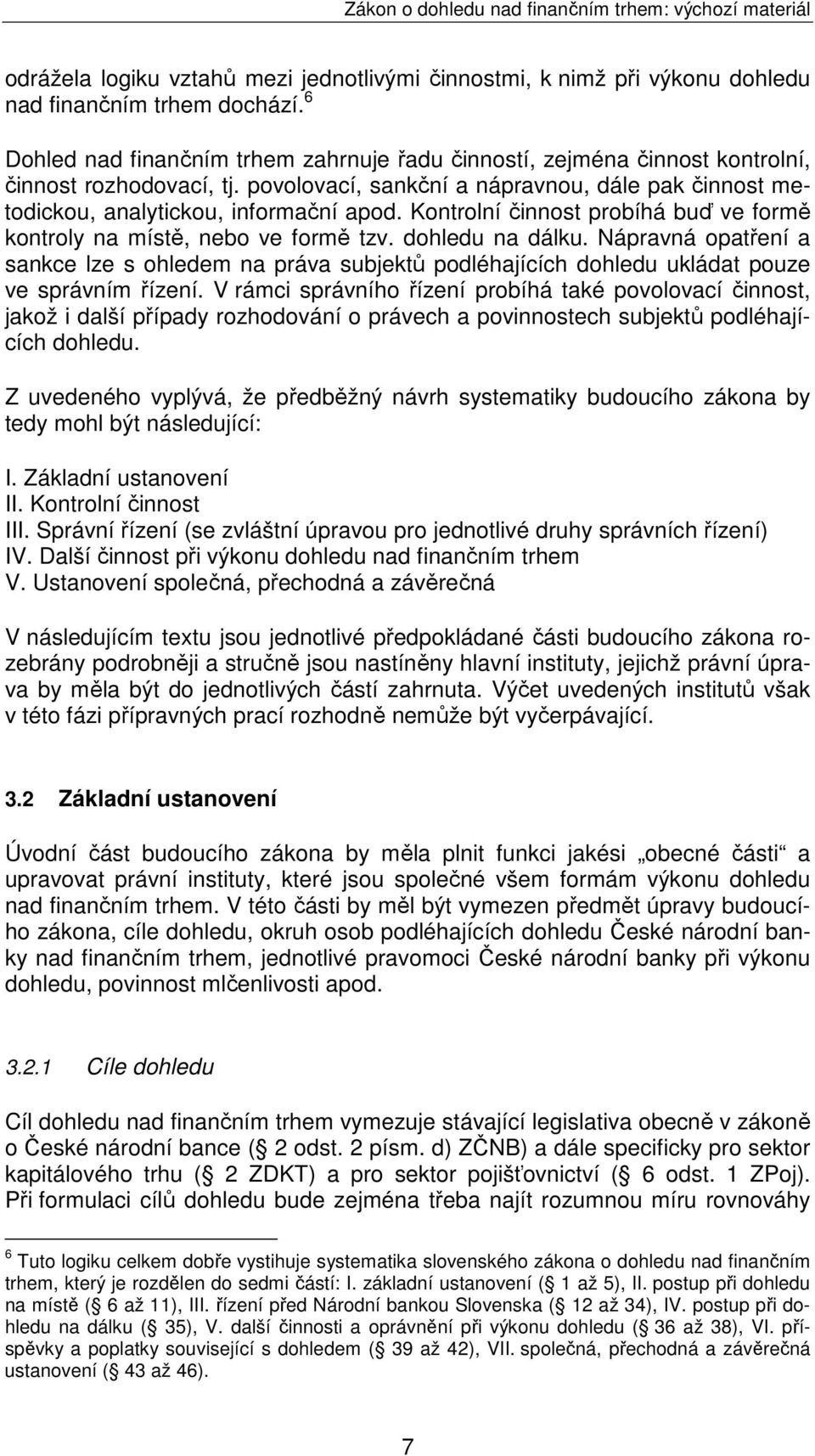 Kontrolní činnost probíhá buď ve formě kontroly na místě, nebo ve formě tzv. dohledu na dálku.