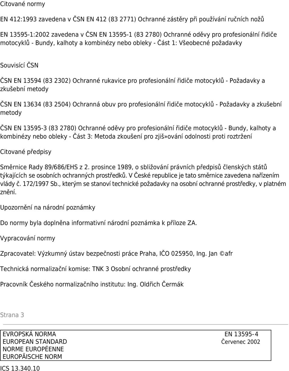 metody ČSN EN 13634 (83 2504) Ochranná obuv pro profesionální řidiče motocyklů - Požadavky a zkušební metody ČSN EN 13595-3 (83 2780) Ochranné oděvy pro profesionální řidiče motocyklů - Bundy,