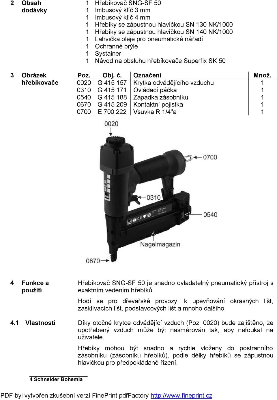 0020 G 415 157 Krytka odvádějícího vzduchu 1 0310 G 415 171 Ovládací páčka 1 0540 G 415 188 Západka zásobníku 1 0670 G 415 209 Kontaktní pojistka 1 0700 E 700 222 Vsuvka R 1/4"a 1 4 Funkce a použití