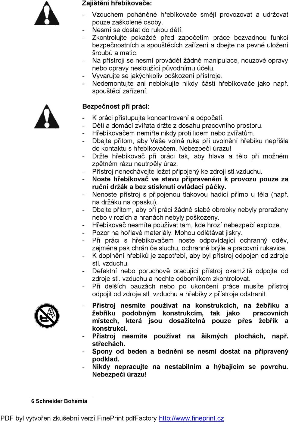 - Na přístroji se nesmí provádět žádné manipulace, nouzové opravy nebo opravy nesloužící původnímu účelu. - Vyvarujte se jakýchkoliv poškození přístroje.