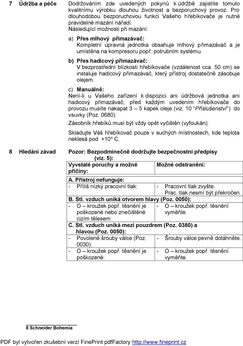 Následující možnosti při mazání: a) Přes mlhový přimazávač: Kompletní úpravná jednotka obsahuje mlhový přimazávač a je umístěna na kompresoru popř. potrubním systému.