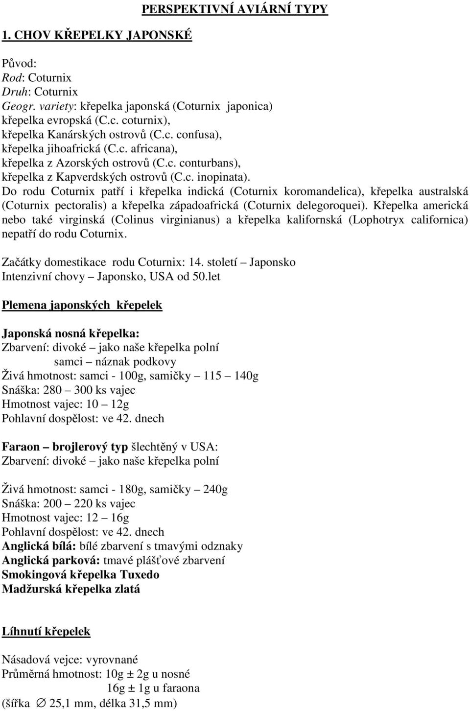 Do rodu Coturnix patří i křepelka indická (Coturnix koromandelica), křepelka australská (Coturnix pectoralis) a křepelka západoafrická (Coturnix delegoroquei).