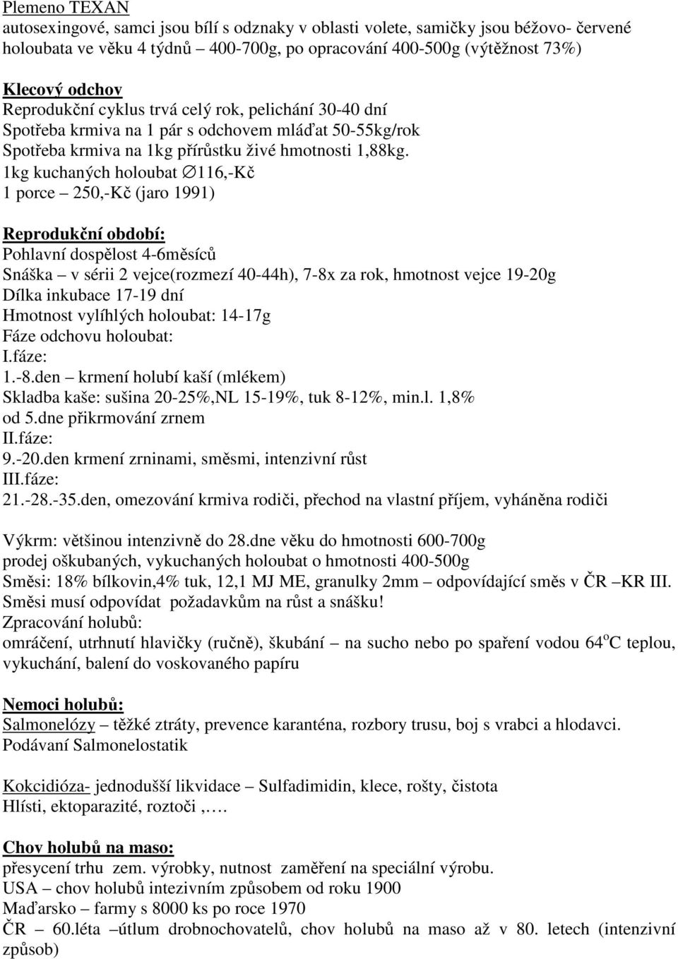 1kg kuchaných holoubat 116,-Kč 1 porce 250,-Kč (jaro 1991) Reprodukční období: Pohlavní dospělost 4-6měsíců Snáška v sérii 2 vejce(rozmezí 40-44h), 7-8x za rok, hmotnost vejce 19-20g Dílka inkubace