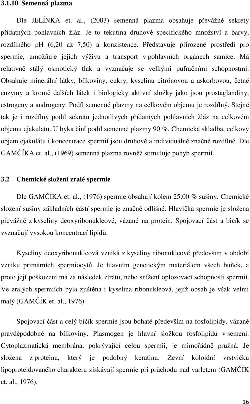 Představuje přirozené prostředí pro spermie, umožňuje jejich výživu a transport v pohlavních orgánech samice. Má relativně stálý osmotický tlak a vyznačuje se velkými pufračními schopnostmi.