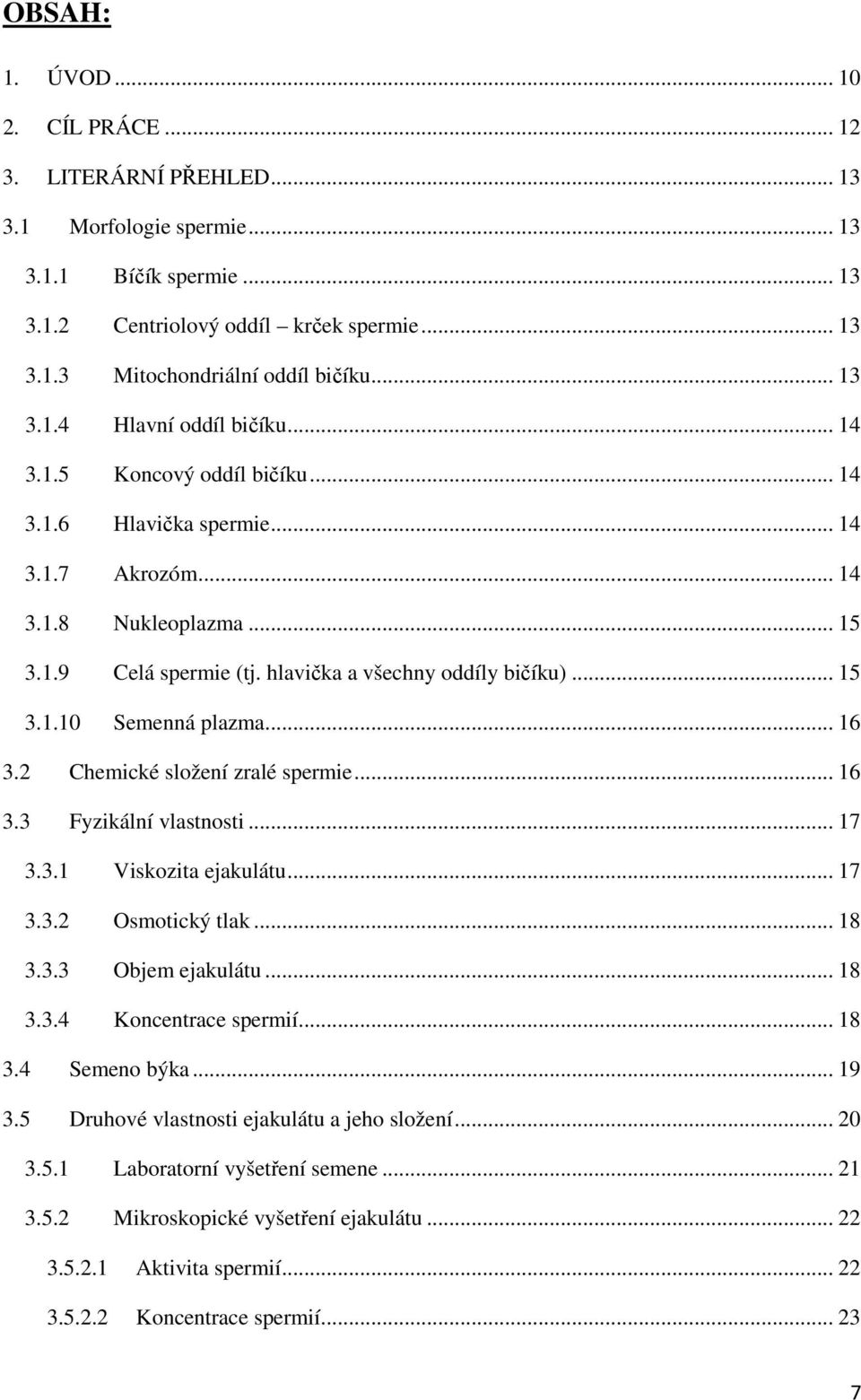 hlavička a všechny oddíly bičíku)... 15 3.1.10 Semenná plazma... 16 3.2 Chemické složení zralé spermie... 16 3.3 Fyzikální vlastnosti... 17 3.3.1 Viskozita ejakulátu... 17 3.3.2 Osmotický tlak... 18 3.