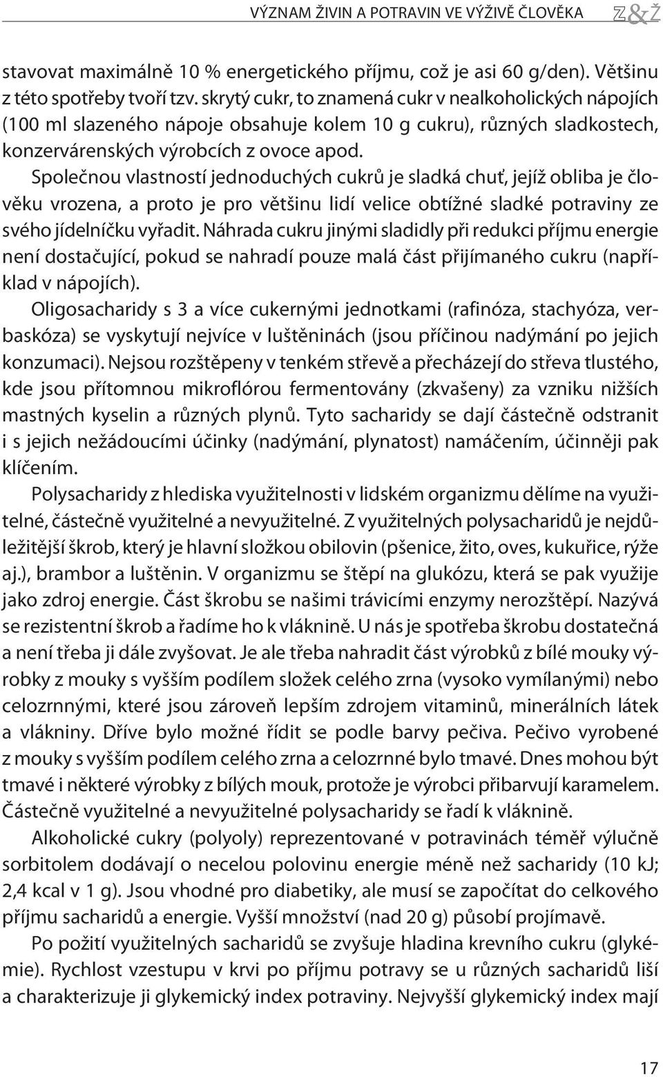 Spoleènou vlastností jednoduchých cukrù je sladká chuť, jejíž obliba je èlovìku vrozena, a proto je pro vìtšinu lidí velice obtížné sladké potraviny ze svého jídelníèku vyøadit.