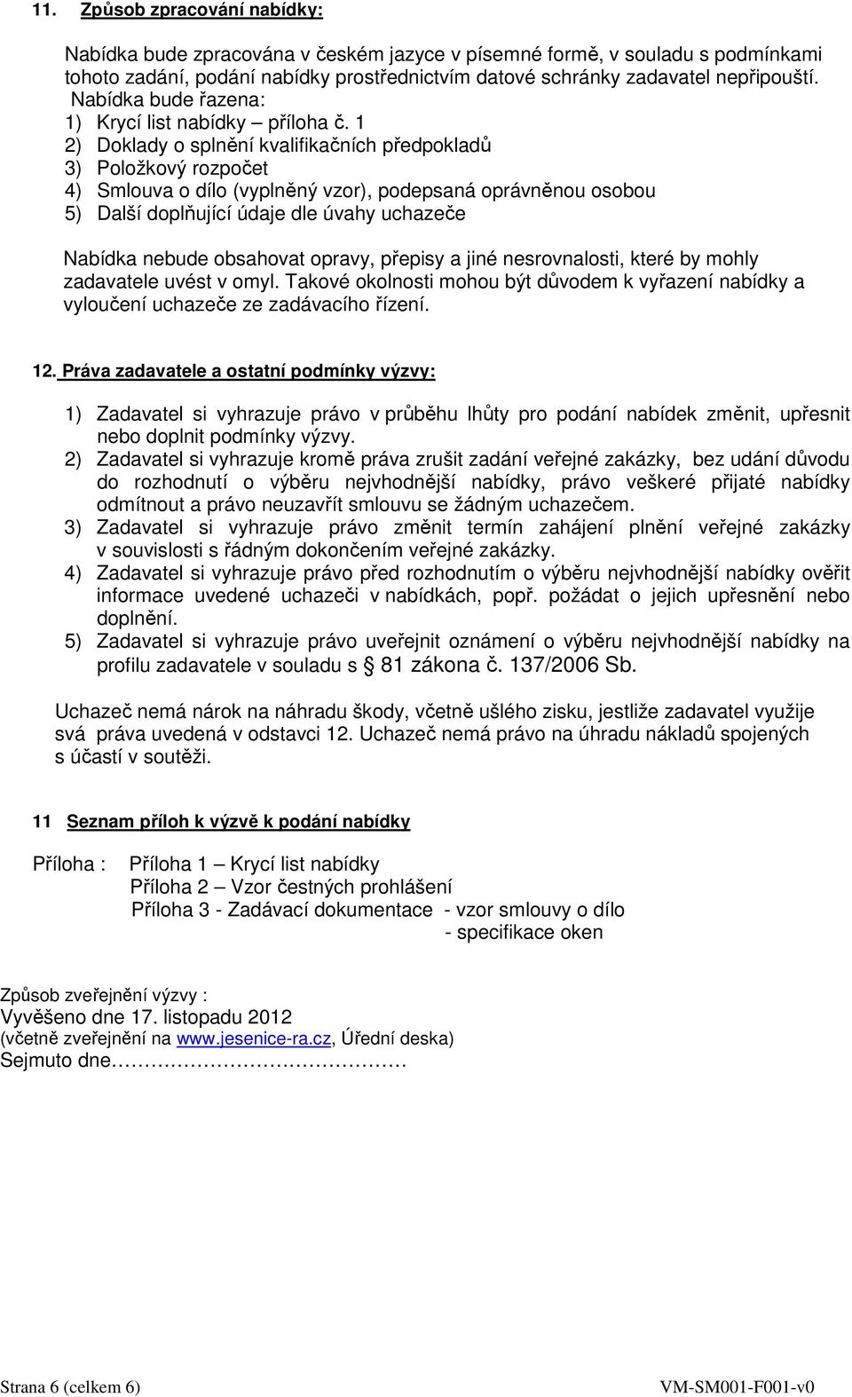 1 2) Doklady o splnění kvalifikačních předpokladů 3) Položkový rozpočet 4) Smlouva o dílo (vyplněný vzor), podepsaná oprávněnou osobou 5) Další doplňující údaje dle úvahy uchazeče Nabídka nebude