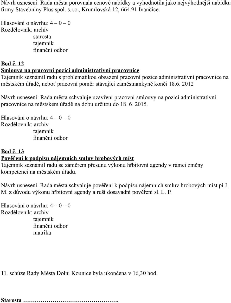 zaměstnankyně končí 18.6. 2012 Návrh usnesení: Rada města schvaluje uzavření pracovní smlouvy na pozici administrativní pracovnice na městském úřadě na dobu určitou do 18. 6. 2015. Bod č.