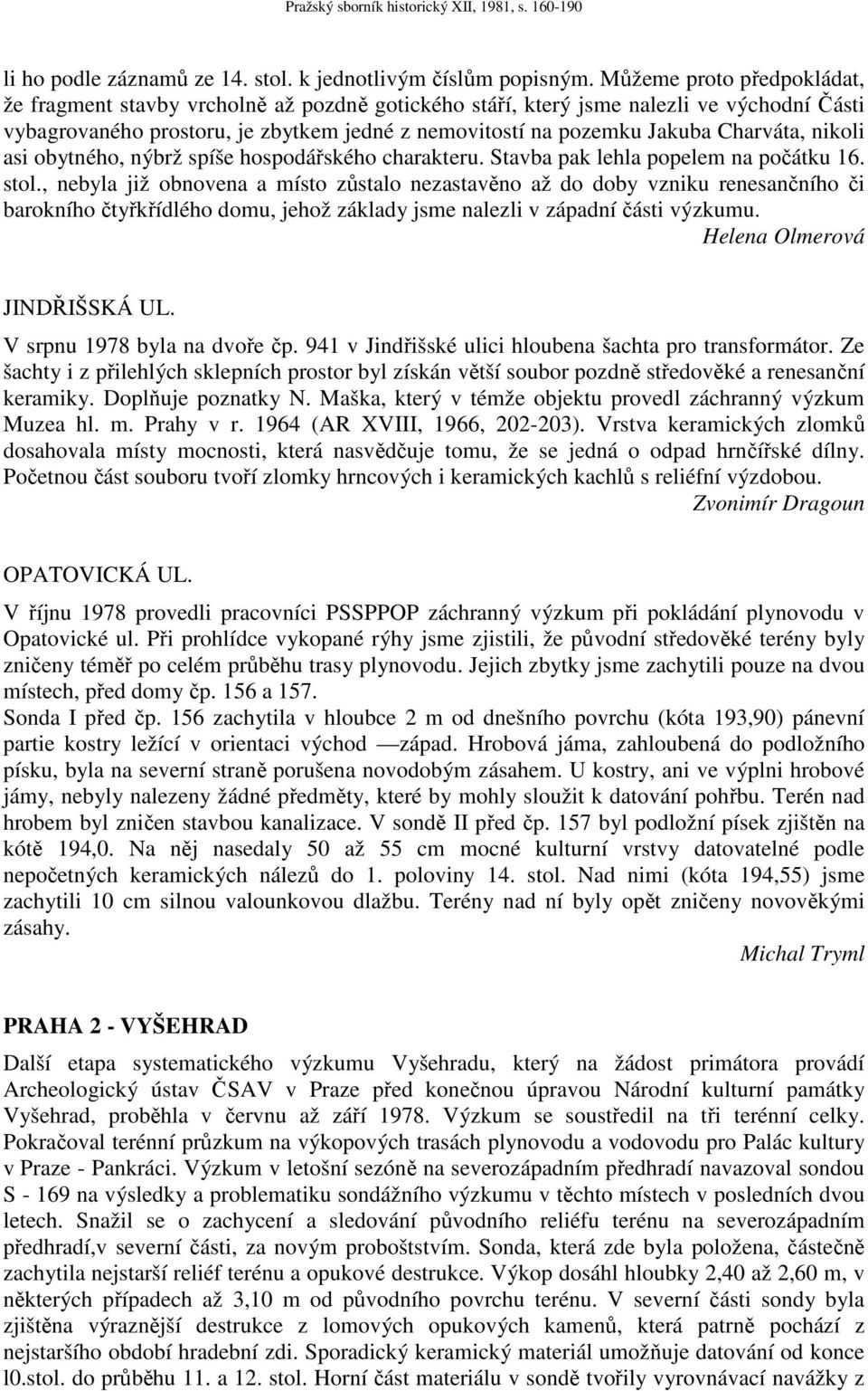 Charváta, nikoli asi obytného, nýbrž spíše hospodářského charakteru. Stavba pak lehla popelem na počátku 16. stol.