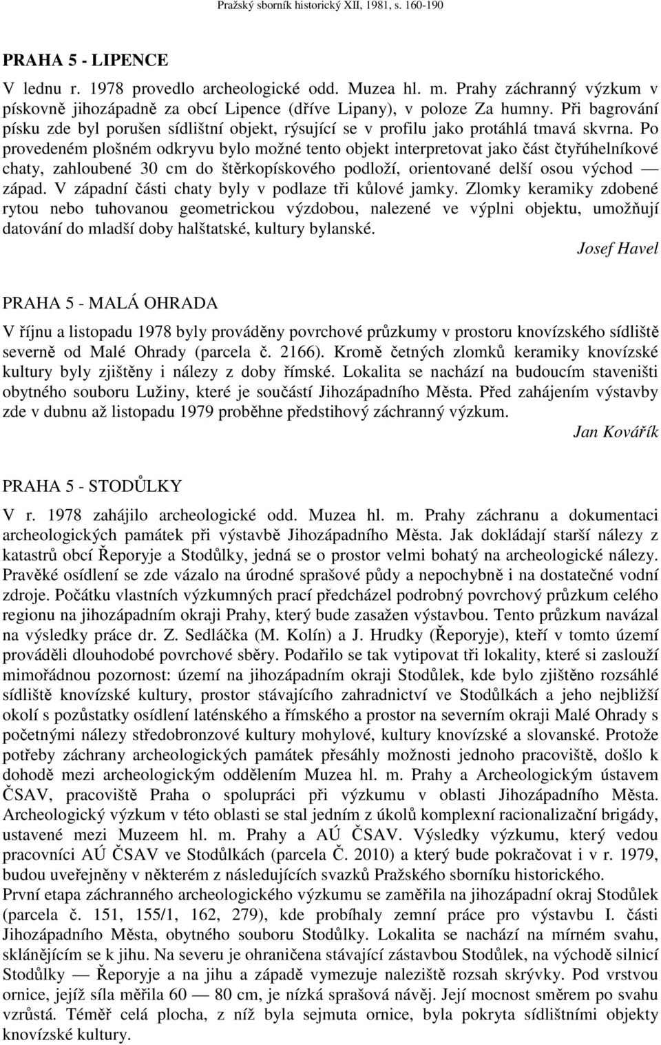 Po provedeném plošném odkryvu bylo možné tento objekt interpretovat jako část čtyřúhelníkové chaty, zahloubené 30 cm do štěrkopískového podloží, orientované delší osou východ západ.