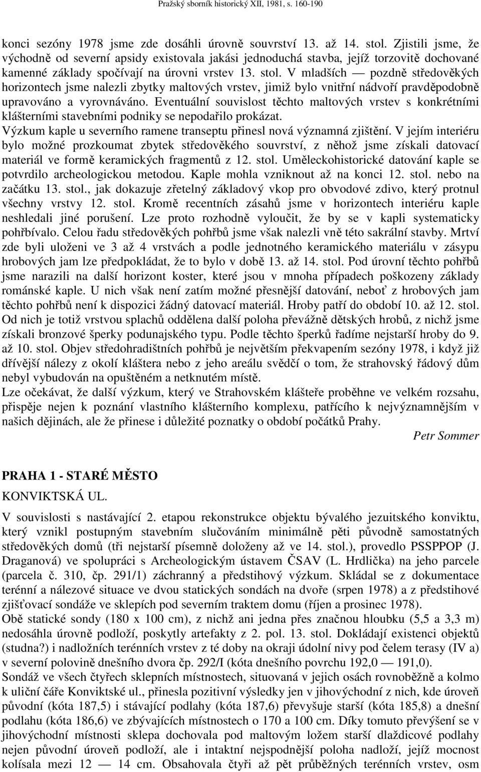 V mladších pozdně středověkých horizontech jsme nalezli zbytky maltových vrstev, jimiž bylo vnitřní nádvoří pravděpodobně upravováno a vyrovnáváno.