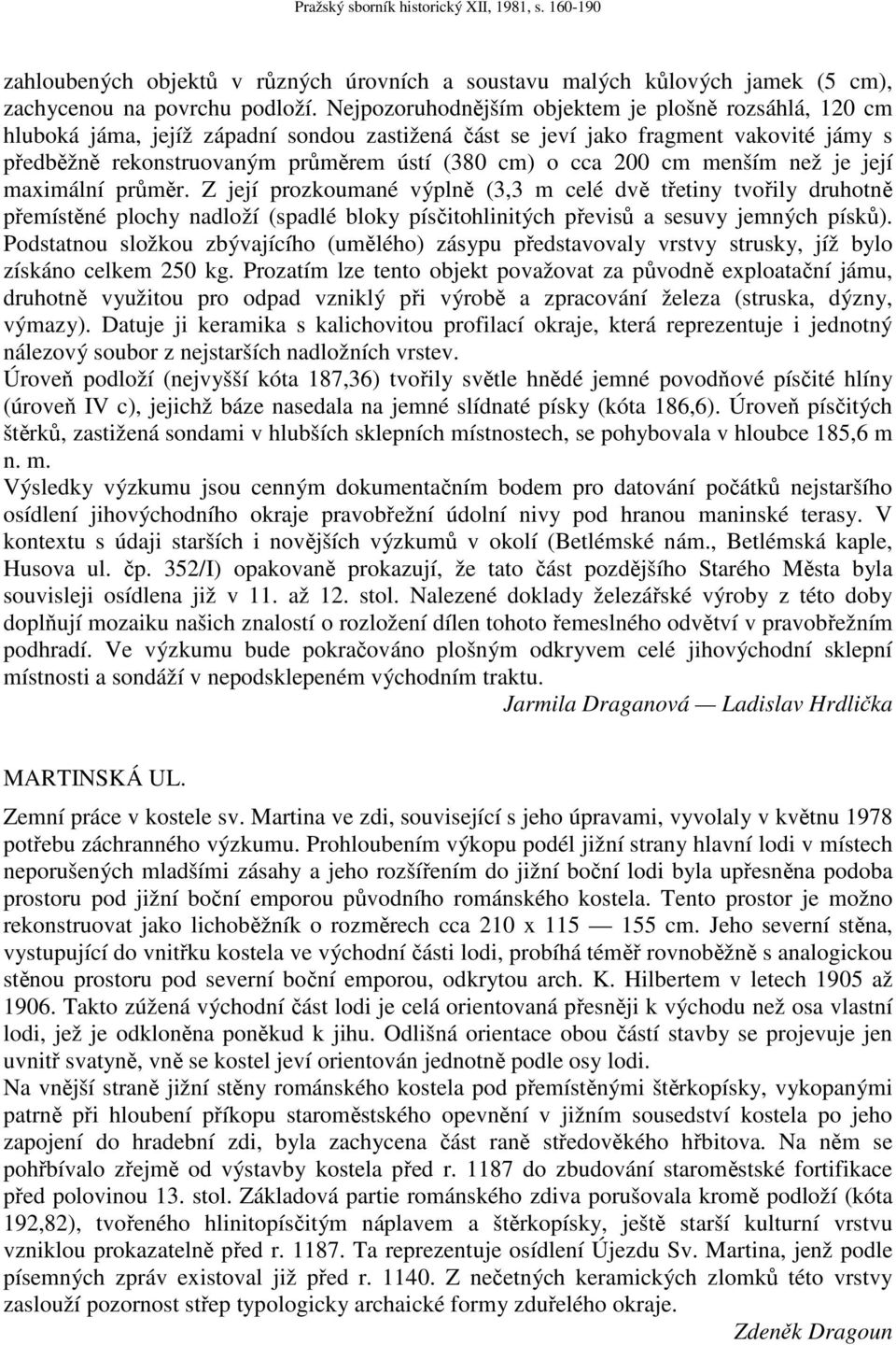 200 cm menším než je její maximální průměr. Z její prozkoumané výplně (3,3 m celé dvě třetiny tvořily druhotně přemístěné plochy nadloží (spadlé bloky písčitohlinitých převisů a sesuvy jemných písků).