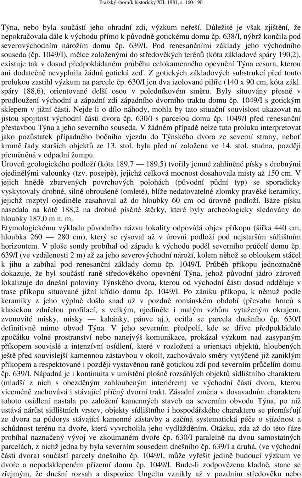 1049/I), mělce založenými do středověkých terénů (kóta základové spáry 190,2), existuje tak v dosud předpokládaném průběhu celokamenného opevnění Týna cesura, kterou ani dodatečně nevyplnila žádná