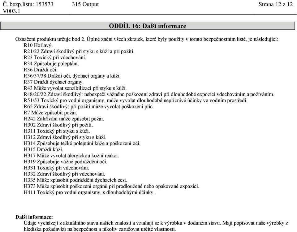 R43 Může vyvolat senzibilizaci při styku s kůží. R48/20/22 Zdraví škodlivý: nebezpečí vážného poškození zdraví při dlouhodobé expozici vdechováním a požíváním.