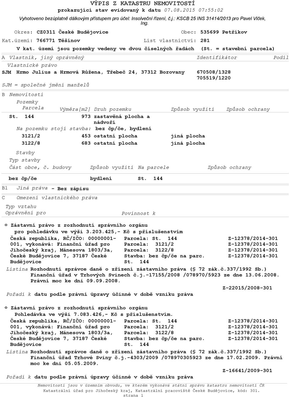 Výměra[m2] Druh pzemku Způsb využití Způsb chrany 973 zastavěná plcha a nádvří Na pzemku stjí stavba: bez čp/če, bydlení B1 C Vyhtven bezúplatně dálkvým přístupem pr účel: Inslveční řízení, č.j.: KSCB 25 INS 31414/2013 pr Pavel Vlček, Ing.