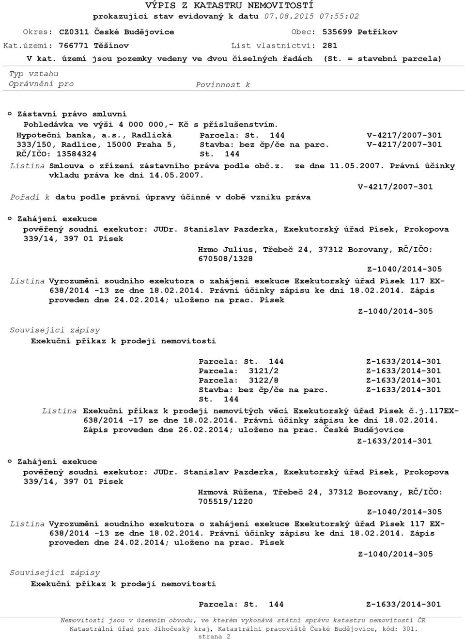 V-4217/2007-301 RČ/IČO: 13584324 Smluva zřízení zástavníh práva pdle bč.z. ze dne 11.05.2007. Právní účinky vkladu práva ke dni 14.05.2007. V-4217/2007-301 Přadí k datu pdle právní úpravy účinné v dbě vzniku práva Zahájení exekuce pvěřený sudní exekutr: JUDr.