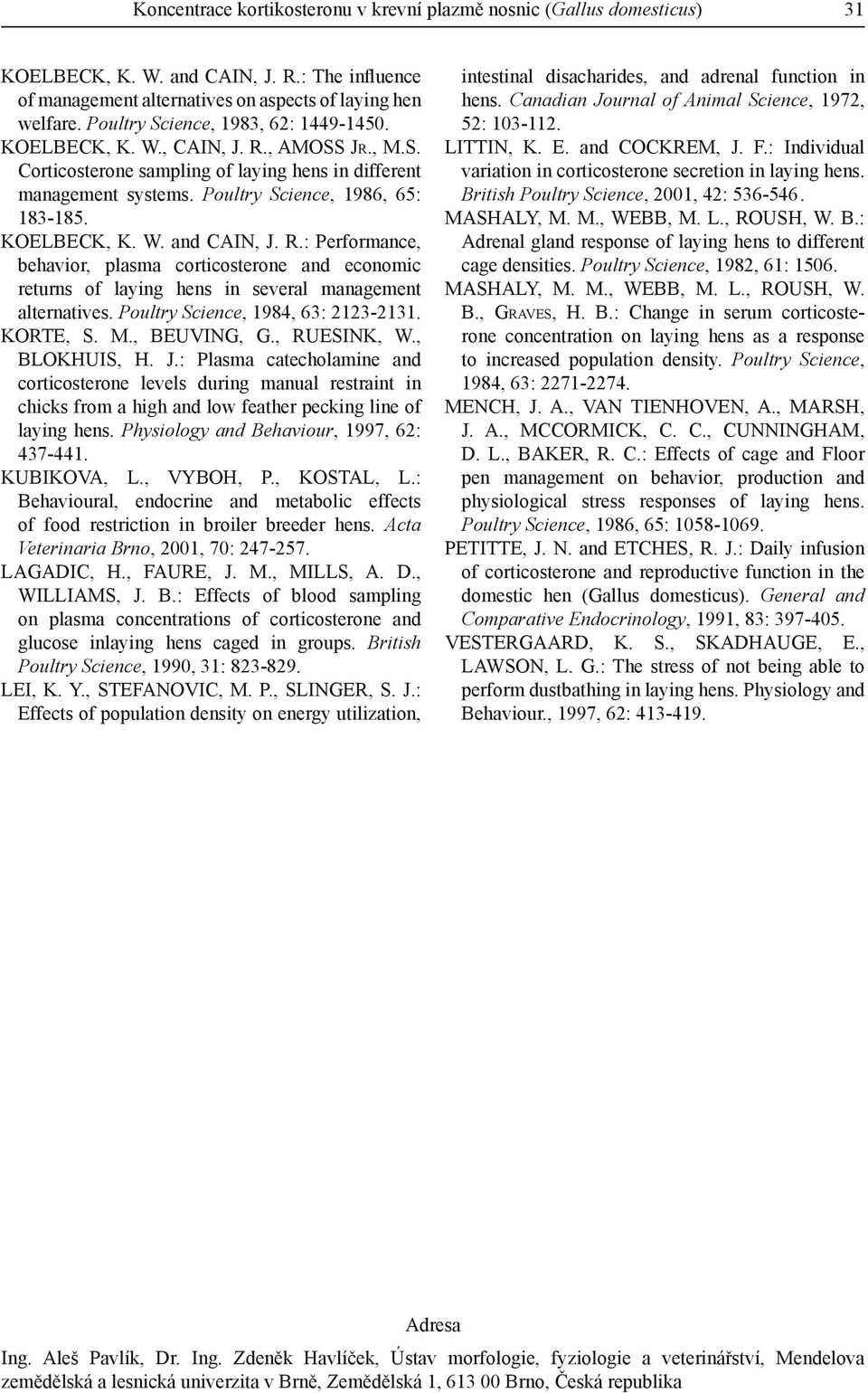 KOELBECK, K. W. and CAIN, J. R.: Performance, behavior, plasma corticosterone and economic returns of laying hens in several management alternatives. Poultry Science, 1984, 63: 2123-2131. KORTE, S. M.