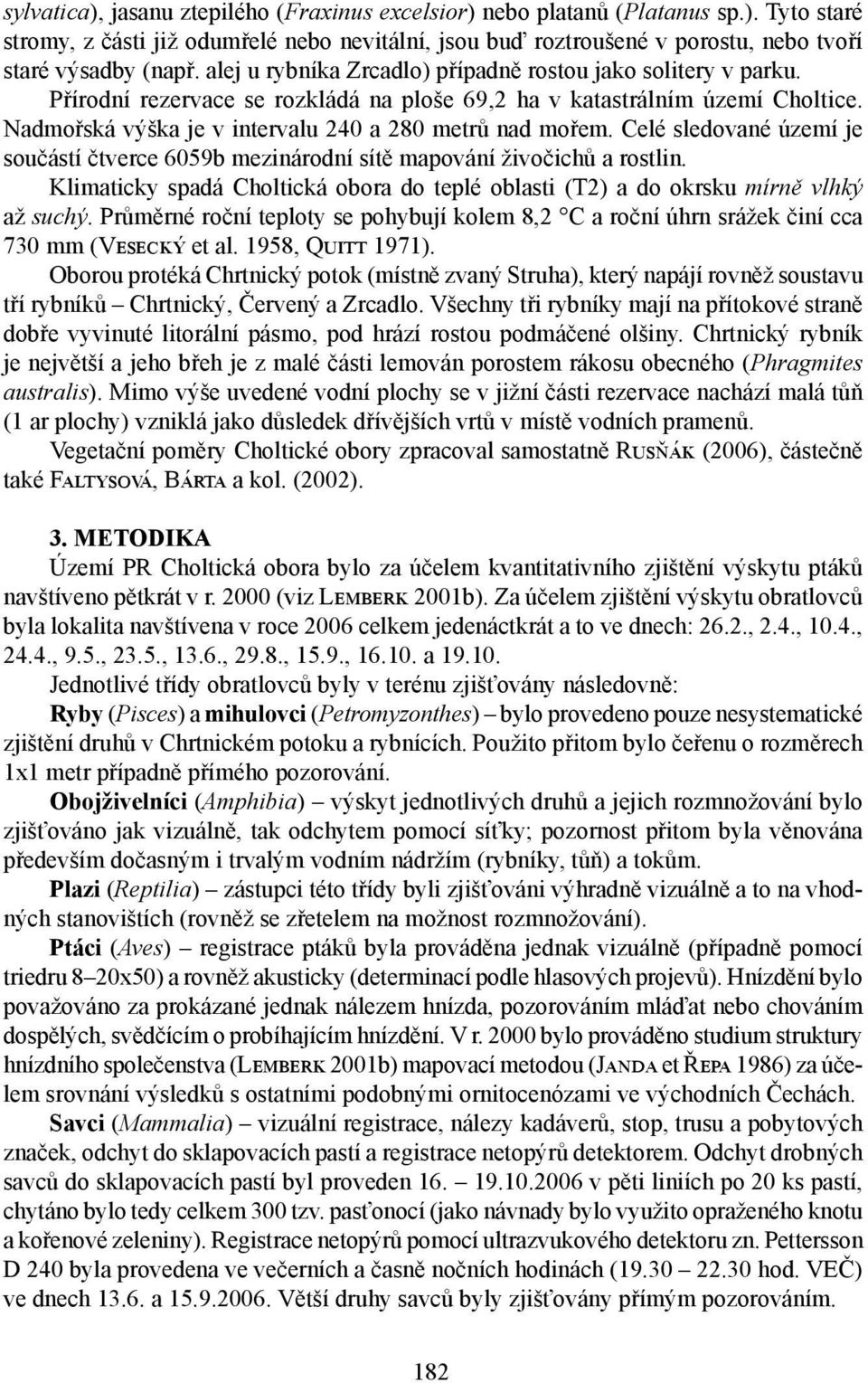 Celé sledované území je součástí čtverce 6059b mezinárodní sítě mapování živočichů a rostlin. Klimaticky spadá Choltická obora do teplé oblasti (T2) a do okrsku mírně vlhký až suchý.