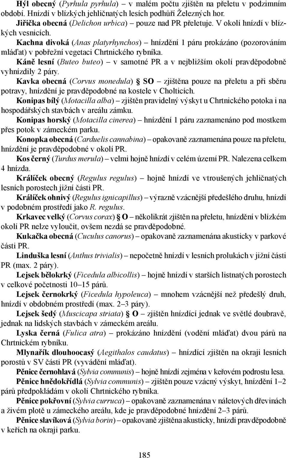 Káně lesní (Buteo buteo) v samotné PR a v nejbližším okolí pravděpodobně vyhnízdily 2 páry.