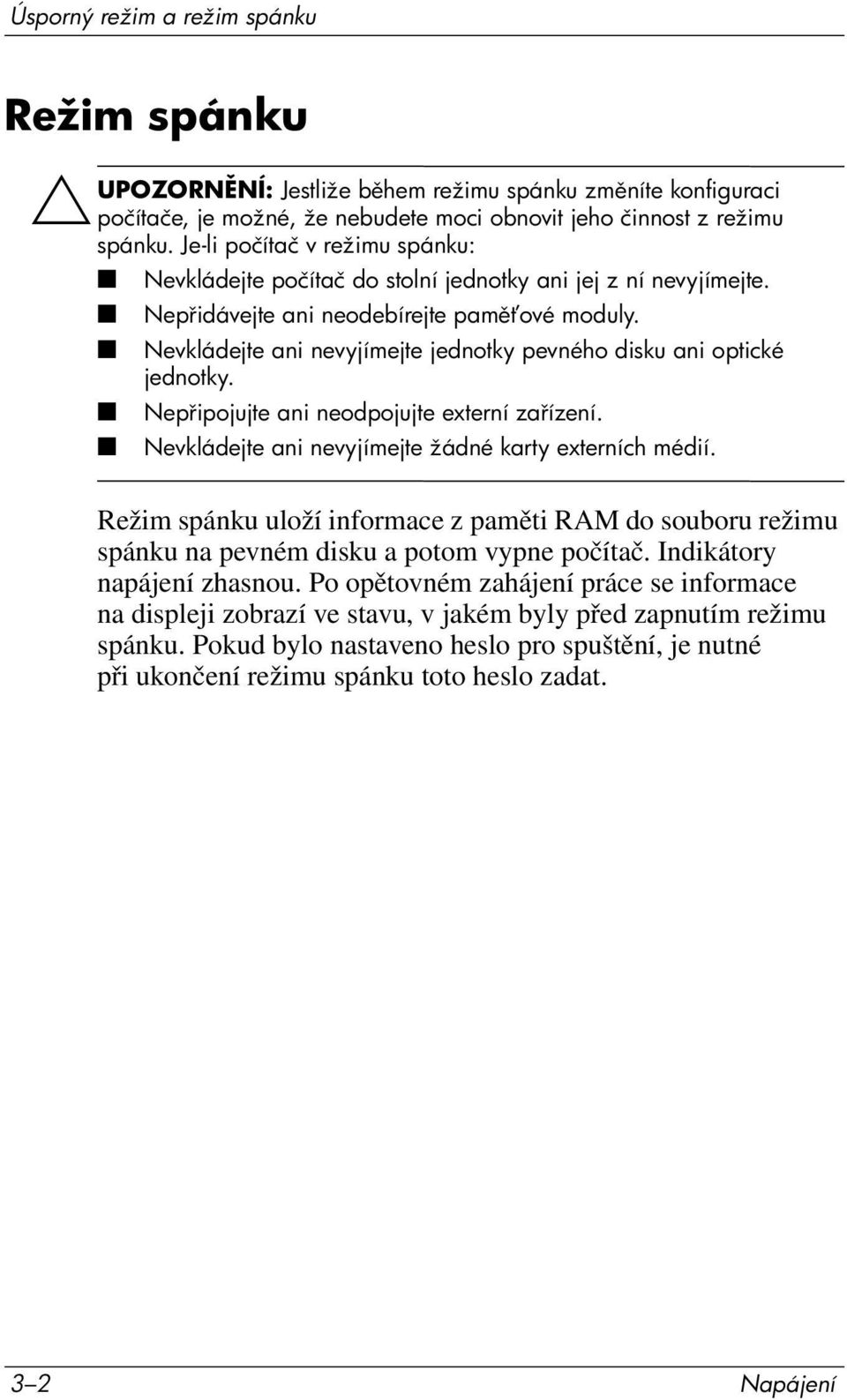 Nevkládejte ani nevyjímejte jednotky pevného disku ani optické jednotky. Nep ipojujte ani neodpojujte externí za ízení. Nevkládejte ani nevyjímejte žádné karty externích médií.