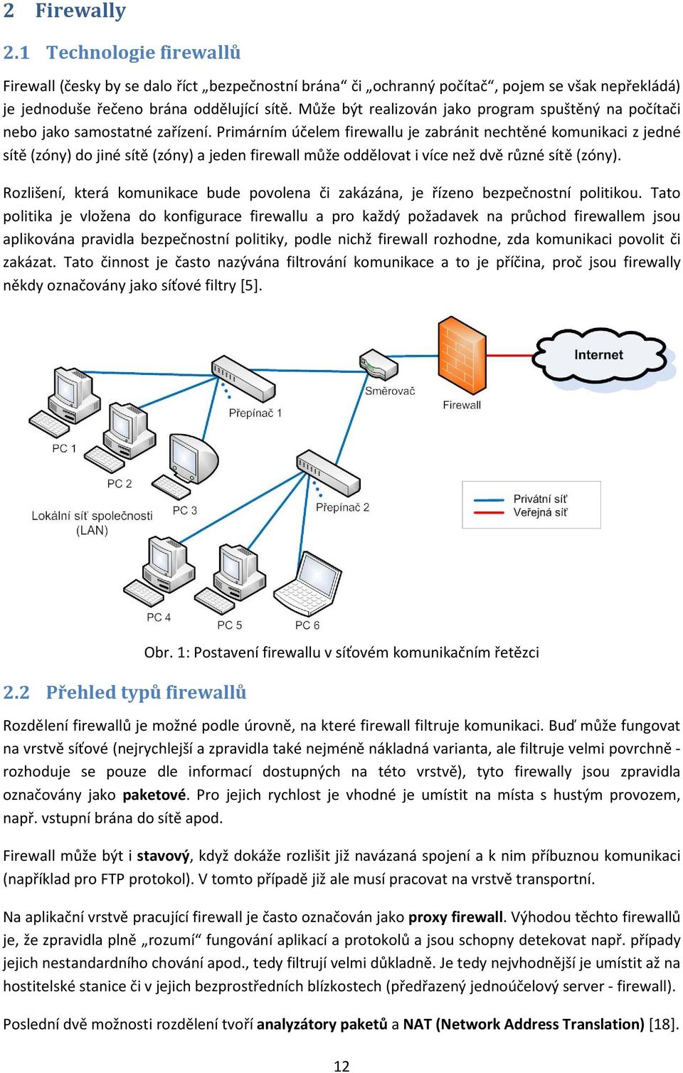 Primárním účelem firewallu je zabránit nechtěné komunikaci z jedné sítě (zóny) do jiné sítě (zóny) a jeden firewall může oddělovat i více než dvě různé sítě (zóny).