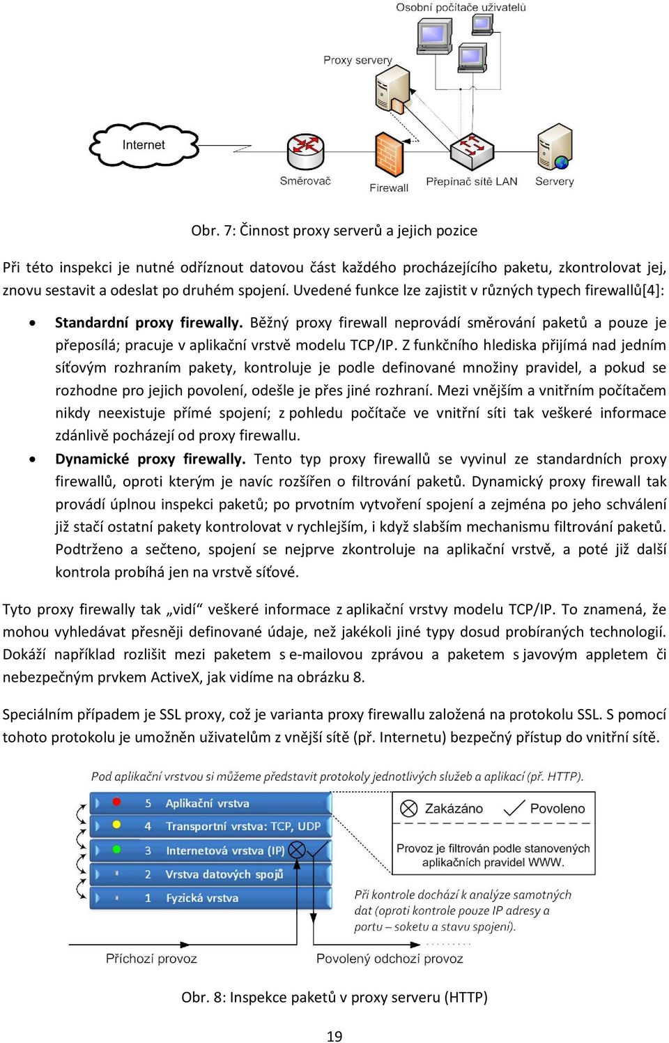 Z funkčního hlediska přijímá nad jedním síťovým rozhraním pakety, kontroluje je podle definované množiny pravidel, a pokud se rozhodne pro jejich povolení, odešle je přes jiné rozhraní.