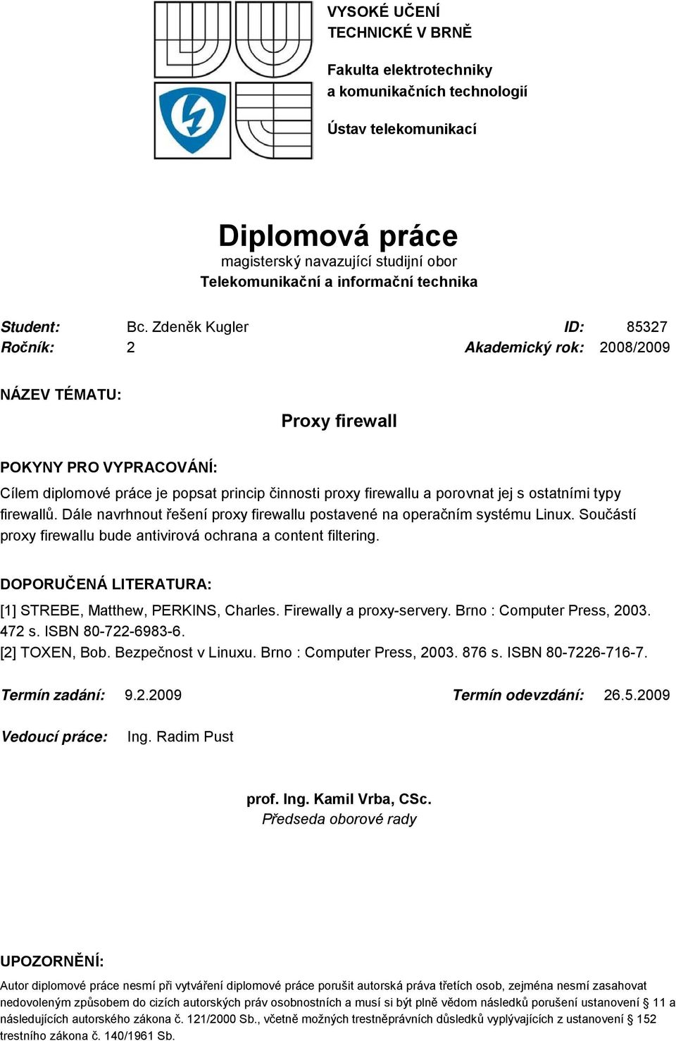 Zdeněk Kugler ID: 85327 Ročník: 2 Akademický rok: 2008/2009 NÁZEV TÉMATU: Proxy firewall POKYNY PRO VYPRACOVÁNÍ: Cílem diplomové práce je popsat princip činnosti proxy firewallu a porovnat jej s