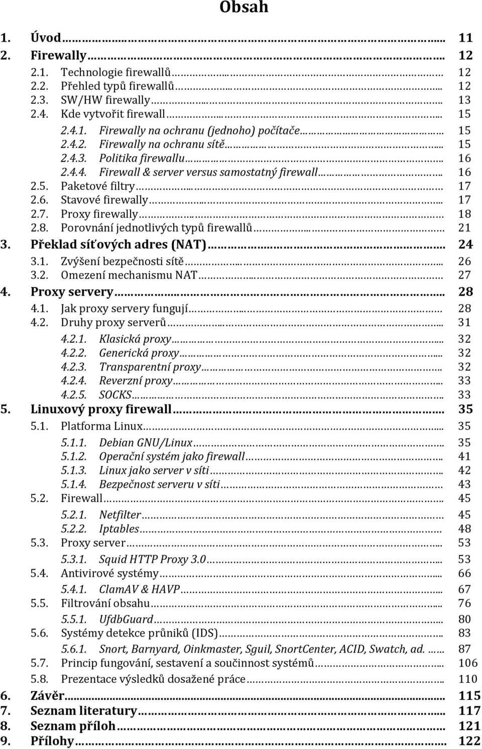 18 2.8. Porovnání jednotlivých typů firewallů.. 21 3. Překlad síťových adres (NAT)... 24 3.1. Zvýšení bezpečnosti sítě.... 26 3.2. Omezení mechanismu NAT.. 27 4. Proxy servery.... 28 4.1. Jak proxy servery fungují.