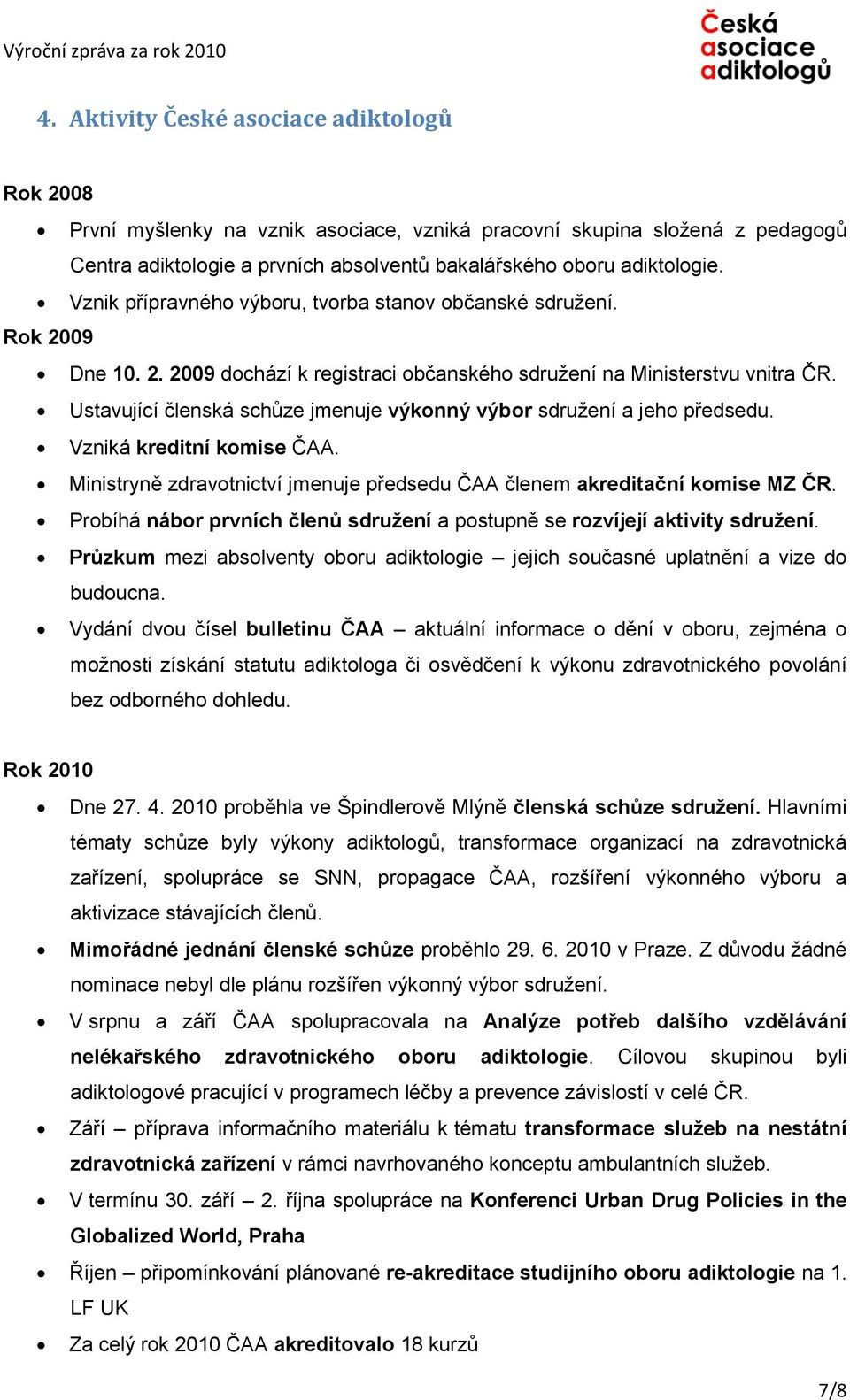 Ustavující členská schůze jmenuje výkonný výbor sdruţení a jeho předsedu. Vzniká kreditní komise ČAA. Ministryně zdravotnictví jmenuje předsedu ČAA členem akreditační komise MZ ČR.