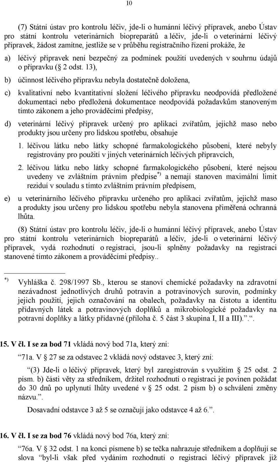 13), b) účinnost léčivého přípravku nebyla dostatečně doložena, c) kvalitativní nebo kvantitativní složení léčivého přípravku neodpovídá předložené dokumentaci nebo předložená dokumentace neodpovídá