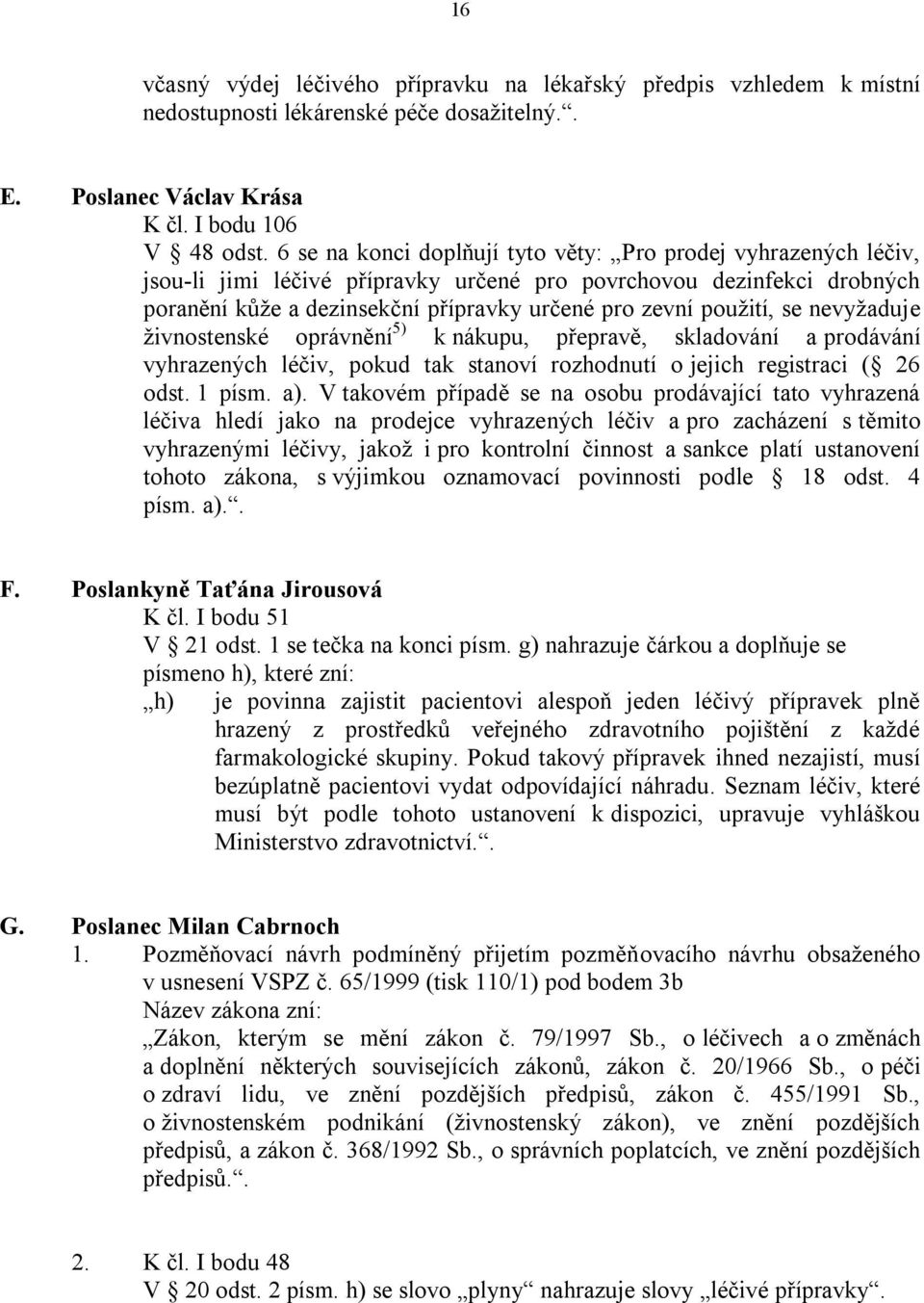 se nevyžaduje živnostenské oprávnění 5) k nákupu, přepravě, skladování a prodávání vyhrazených léčiv, pokud tak stanoví rozhodnutí o jejich registraci ( 26 odst. 1 písm. a).