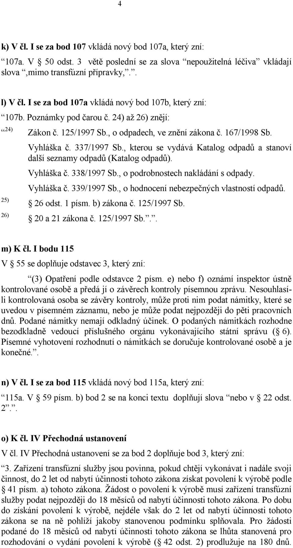 , kterou se vydává Katalog odpadů a stanoví další seznamy odpadů (Katalog odpadů). Vyhláška č. 338/1997 Sb., o podrobnostech nakládání s odpady. Vyhláška č. 339/1997 Sb.