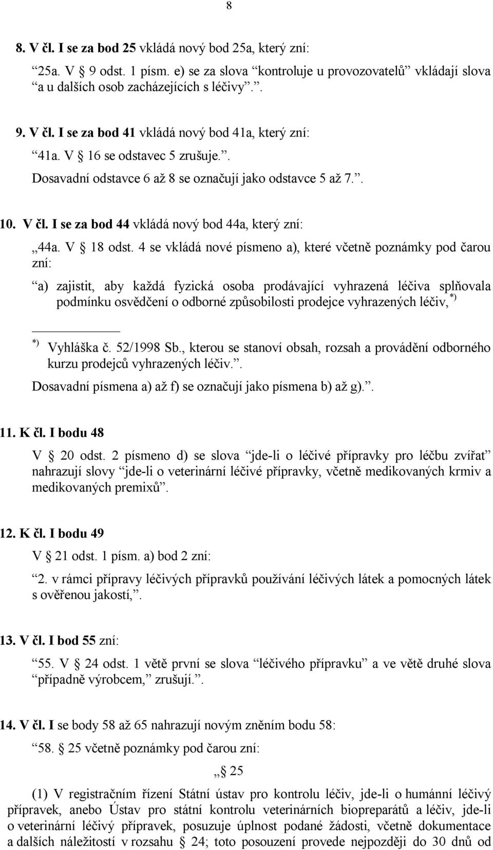 4 se vkládá nové písmeno a), které včetně poznámky pod čarou zní: a) zajistit, aby každá fyzická osoba prodávající vyhrazená léčiva splňovala podmínku osvědčení o odborné způsobilosti prodejce