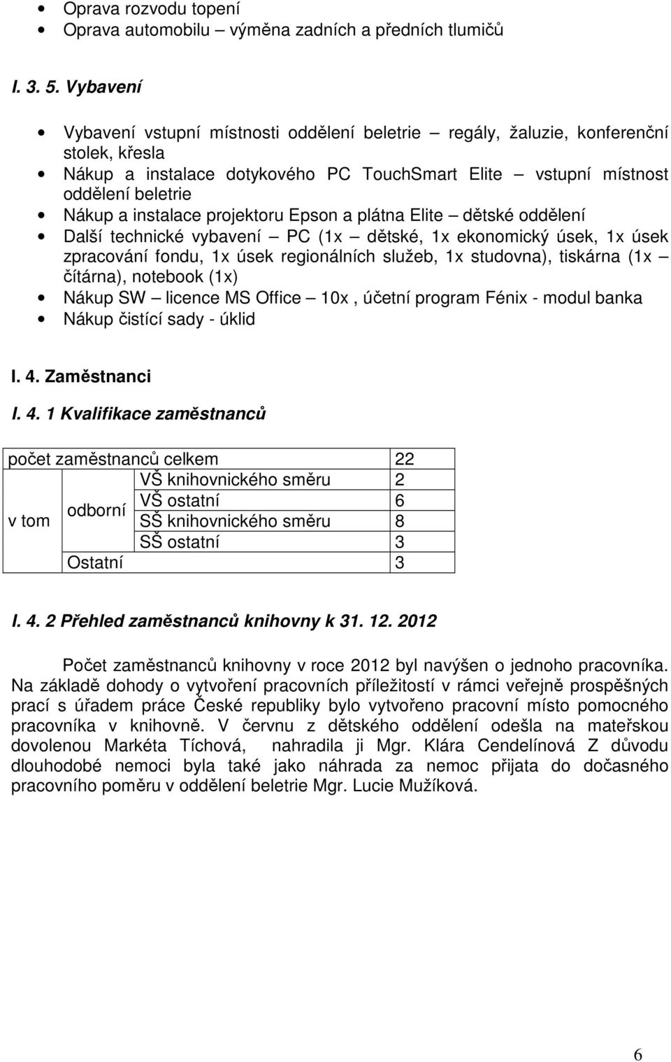 projektoru Epson a plátna Elite dětské oddělení Další technické vybavení PC (1x dětské, 1x ekonomický úsek, 1x úsek zpracování fondu, 1x úsek regionálních služeb, 1x studovna), tiskárna (1x čítárna),