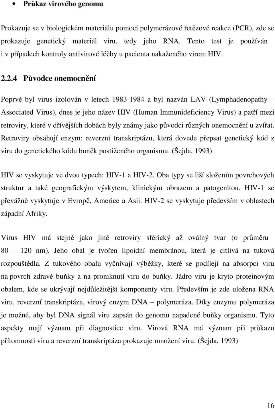 2.4 Původce onemocnění Poprvé byl virus izolován v letech 1983-1984 a byl nazván LAV (Lymphadenopathy Associated Virus), dnes je jeho název HIV (Human Immunideficiency Virus) a patří mezi retroviry,