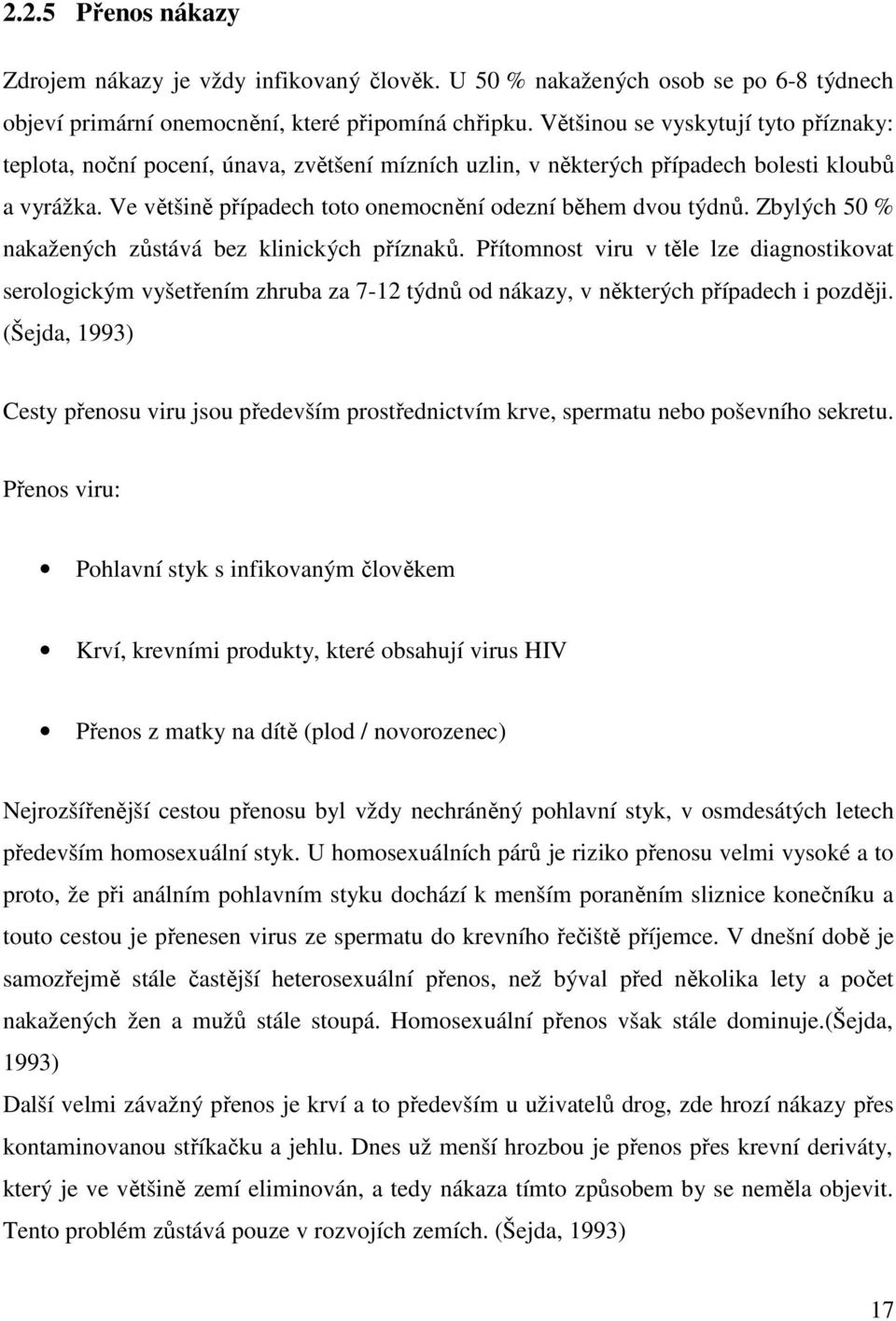 Zbylých 50 % nakažených zůstává bez klinických příznaků. Přítomnost viru v těle lze diagnostikovat serologickým vyšetřením zhruba za 7-12 týdnů od nákazy, v některých případech i později.