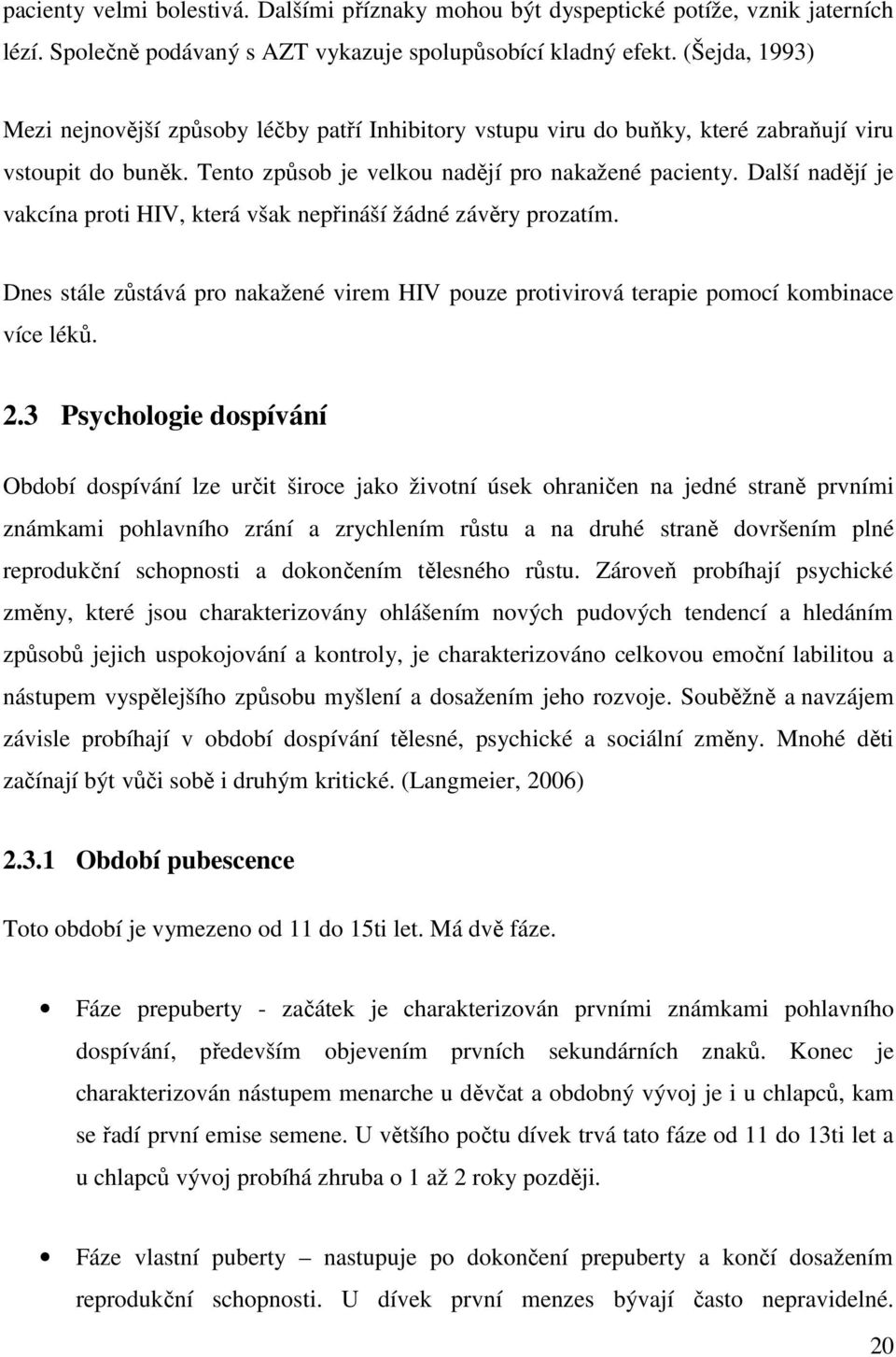 Další nadějí je vakcína proti HIV, která však nepřináší žádné závěry prozatím. Dnes stále zůstává pro nakažené virem HIV pouze protivirová terapie pomocí kombinace více léků. 2.