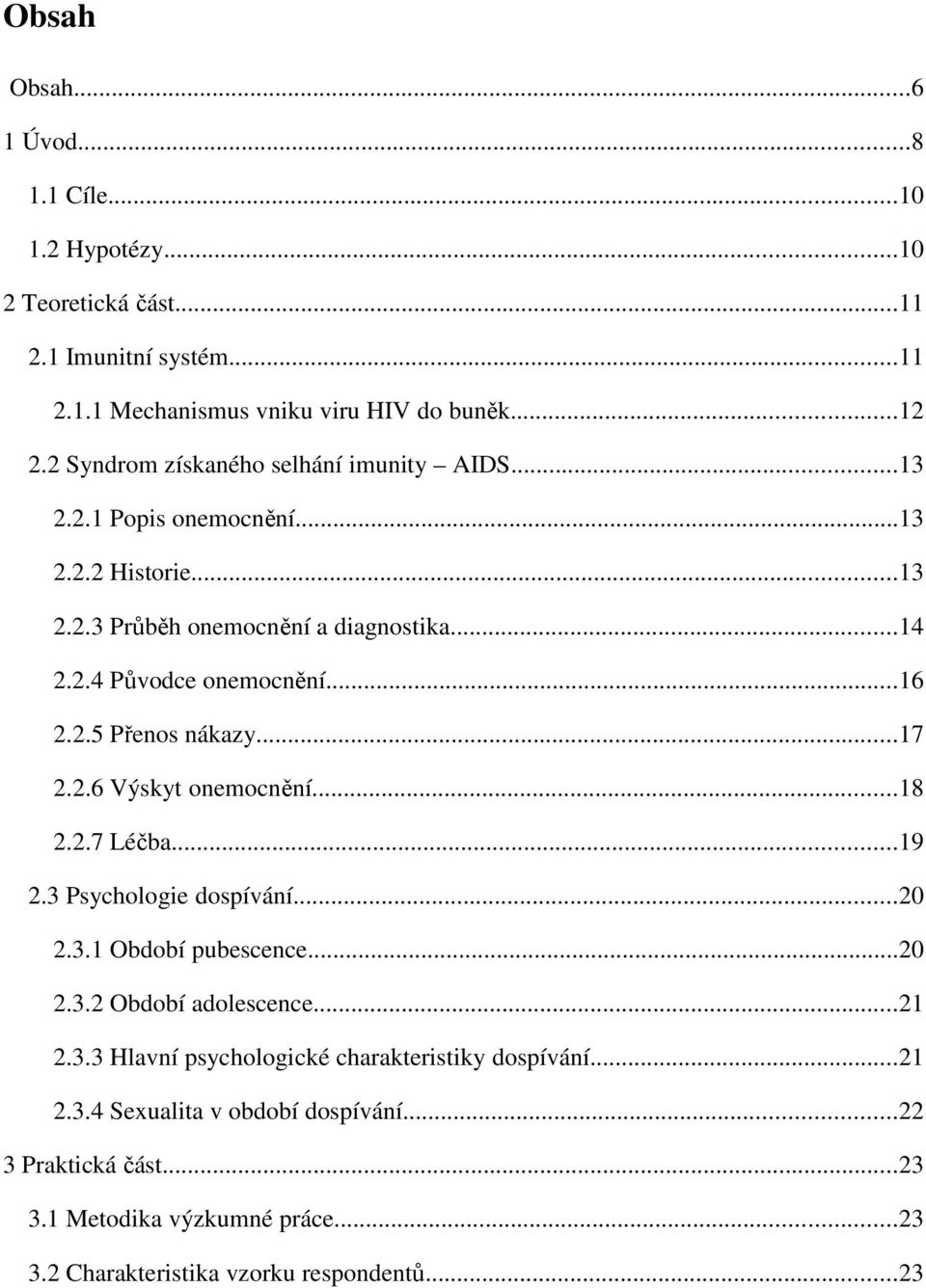 2.5 Přenos nákazy...17 2.2.6 Výskyt onemocnění...18 2.2.7 Léčba...19 2.3 Psychologie dospívání...20 2.3.1 Období pubescence...20 2.3.2 Období adolescence...21 2.3.3 Hlavní psychologické charakteristiky dospívání.