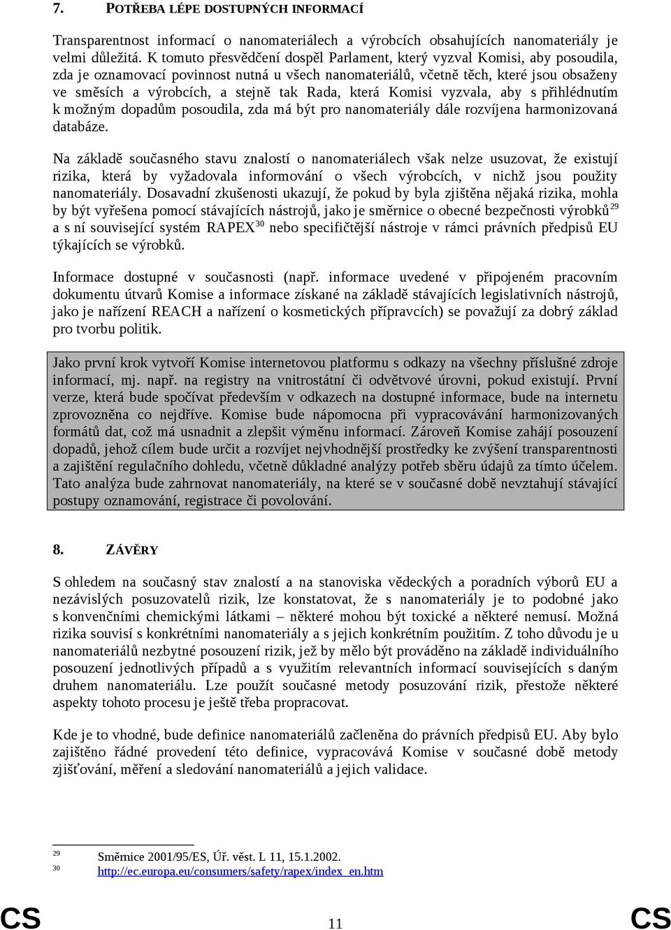 tak Rada, která Komisi vyzvala, aby s přihlédnutím k možným dopadům posoudila, zda má být pro nanomateriály dále rozvíjena harmonizovaná databáze.