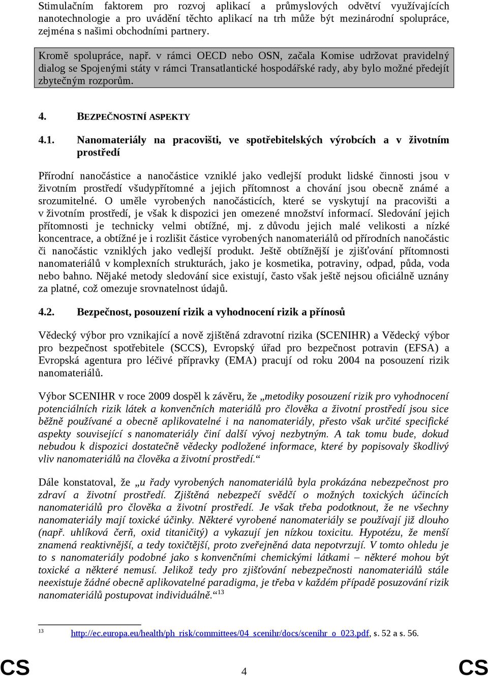 v rámci OECD nebo OSN, začala Komise udržovat pravidelný dialog se Spojenými státy v rámci Transatlantické hospodářské rady, aby bylo možné předejít zbytečným rozporům. 4. BEZPEČNOSTNÍ ASPEKTY 4.1.