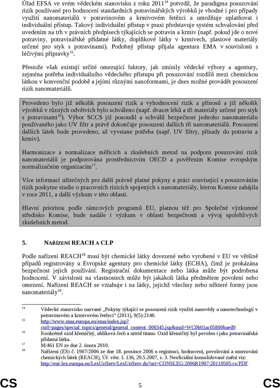 Takový individuální přístup v praxi představuje systém schvalování před uvedením na trh v právních předpisech týkajících se potravin a krmiv (např.