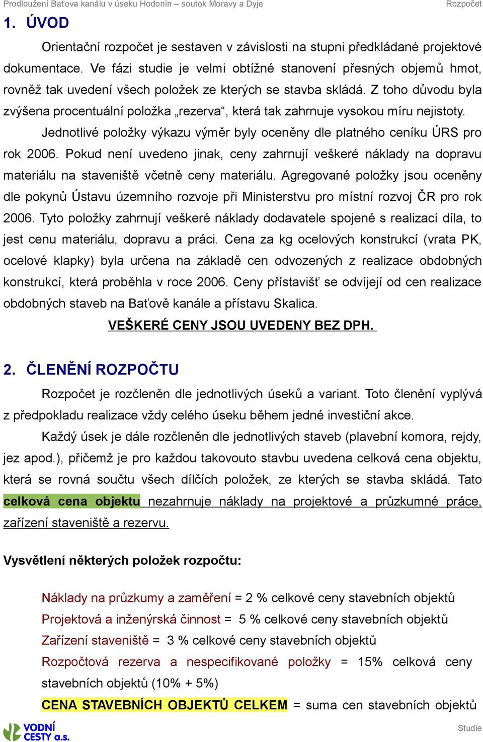 Zoho důvodu byla zvýšena procenuální položka rezerva, kerá ak zahrnuje vysokou míru nejisoy. Jednolivé položky výkazu výměr byly oceněny dle planého ceníku ÚRS pro rok 2006.