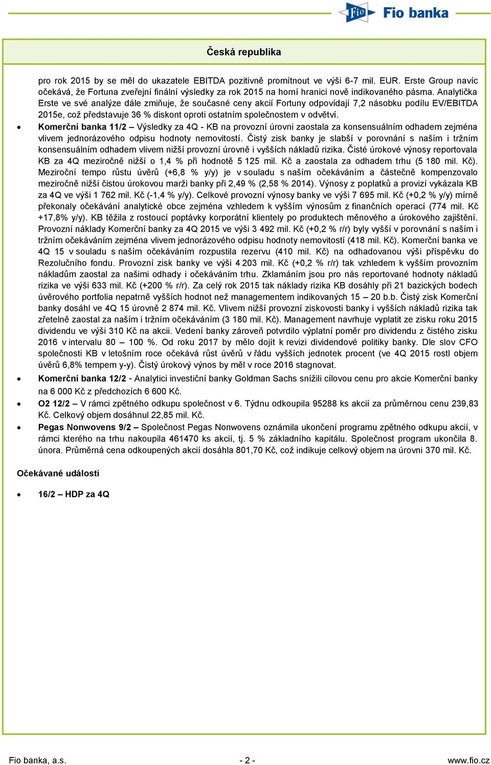 Analytička Erste ve své analýze dále zmiňuje, že současné ceny akcií Fortuny odpovídají 7,2 násobku podílu EV/EBITDA 2015e, což představuje 36 % diskont oproti ostatním společnostem v odvětví.