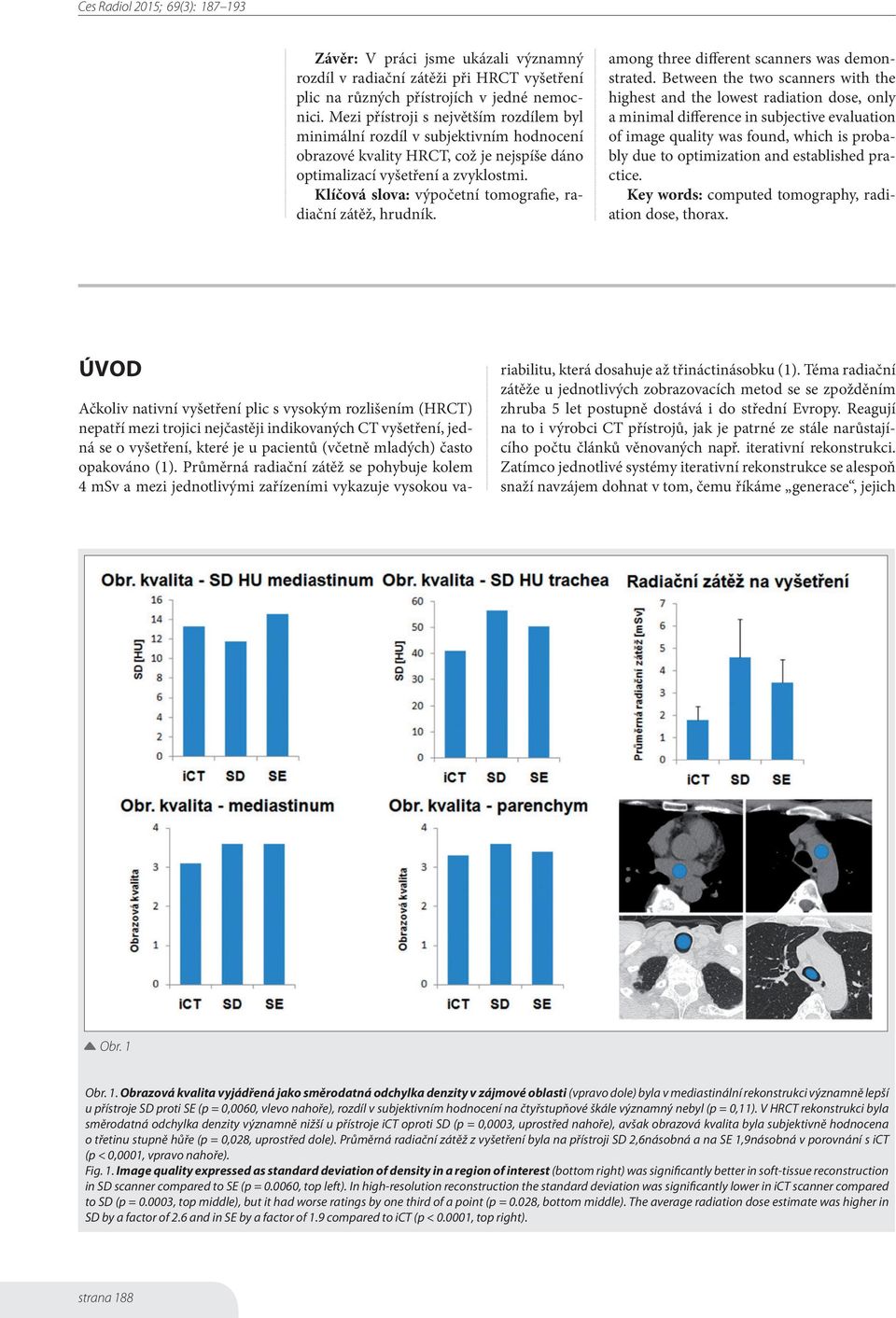 Klíčová slova: výpočetní tomografie, radiační zátěž, hrudník. among three different scanners was demonstrated.