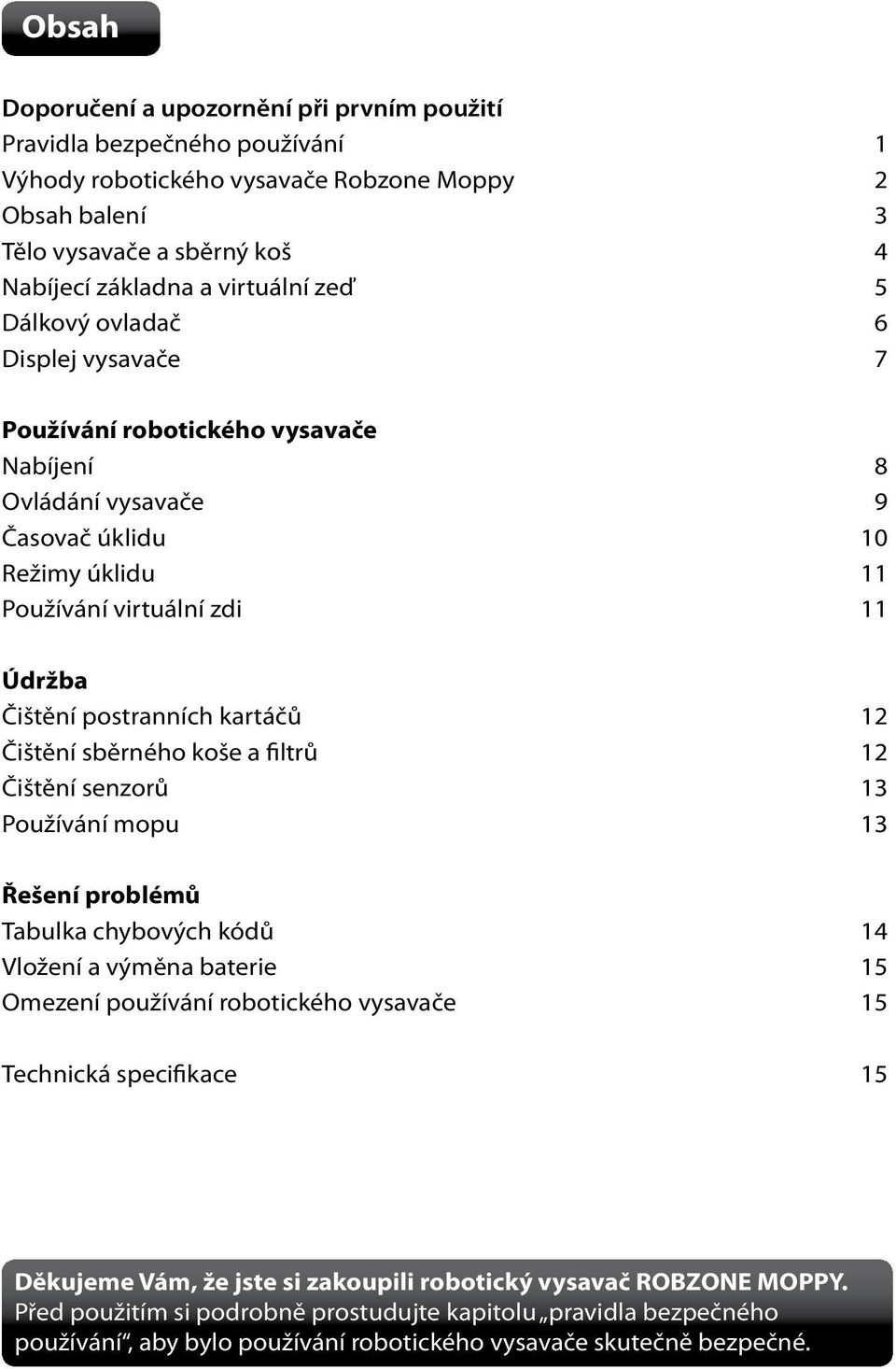 Čištění sběrného koše a filtrů Čištění senzorů Používání mopu Řešení problémů Tabulka chybových kódů 4 Vložení a výměna baterie 5 Omezení používání robotického vysavače 5 Technická specifikace 5