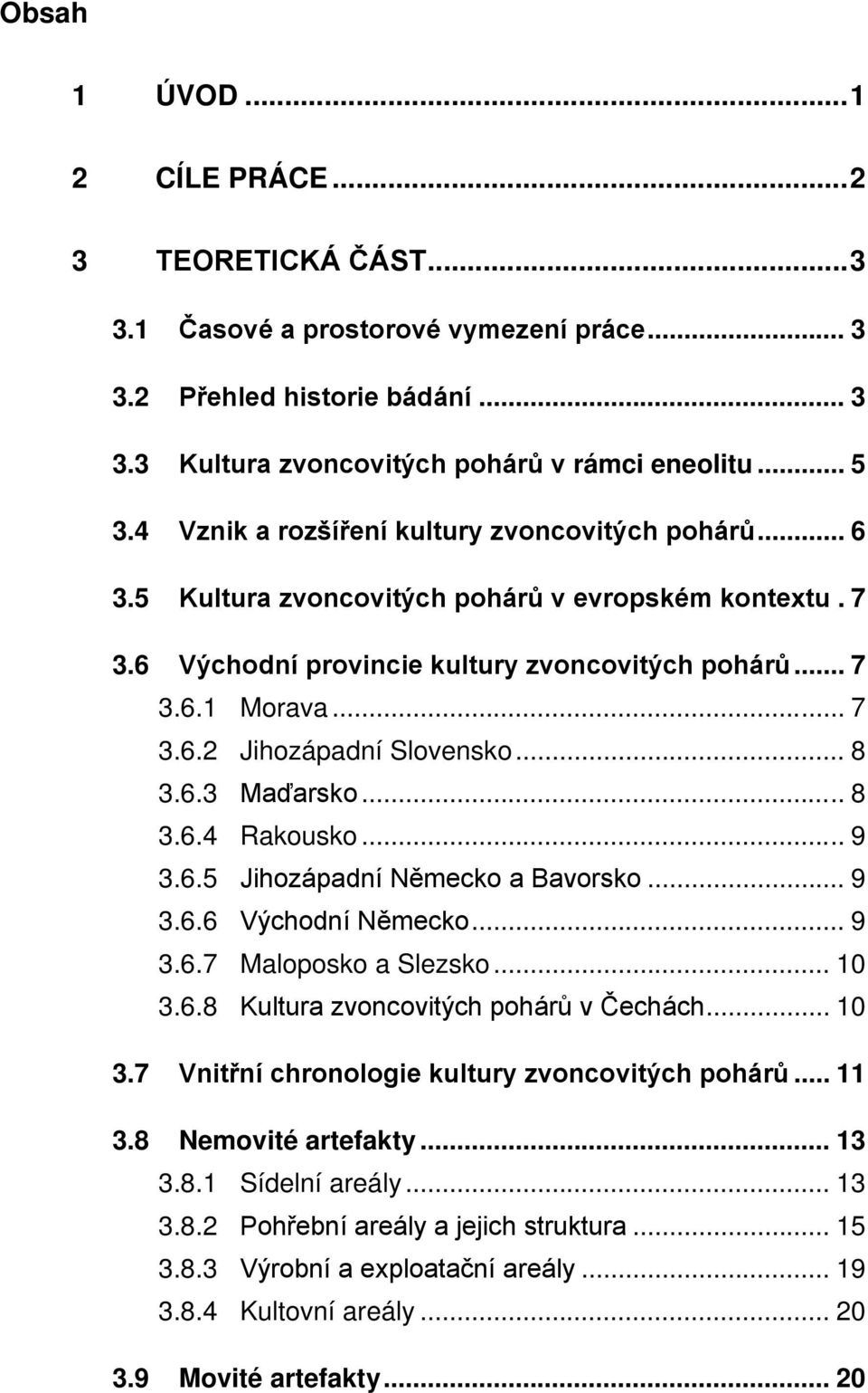 .. 8 3.6.3 Maďarsko... 8 3.6.4 Rakousko... 9 3.6.5 Jihozápadní Německo a Bavorsko... 9 3.6.6 Východní Německo... 9 3.6.7 Maloposko a Slezsko... 10 3.6.8 Kultura zvoncovitých pohárů v Čechách... 10 3.7 Vnitřní chronologie kultury zvoncovitých pohárů.