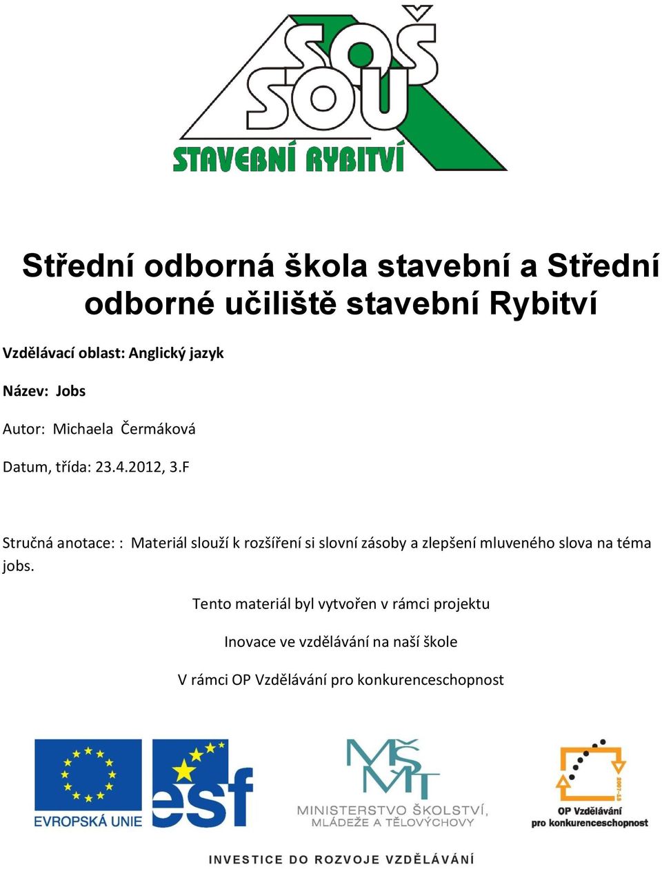 F Stručná anotace: : Materiál slouží k rozšíření si slovní zásoby a zlepšení mluveného slova na téma